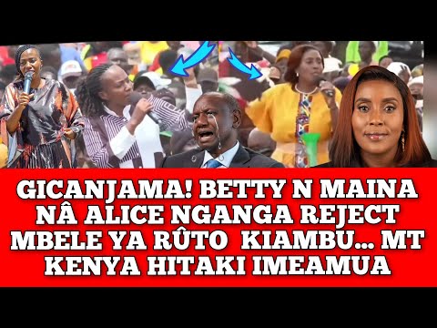 GICANJAMA! BETTY MAINA NÃ ALICE NGANGA REJECTED BADLY KIAMBU MBELE YA RUTO.. MT KENYA IMEAMUA